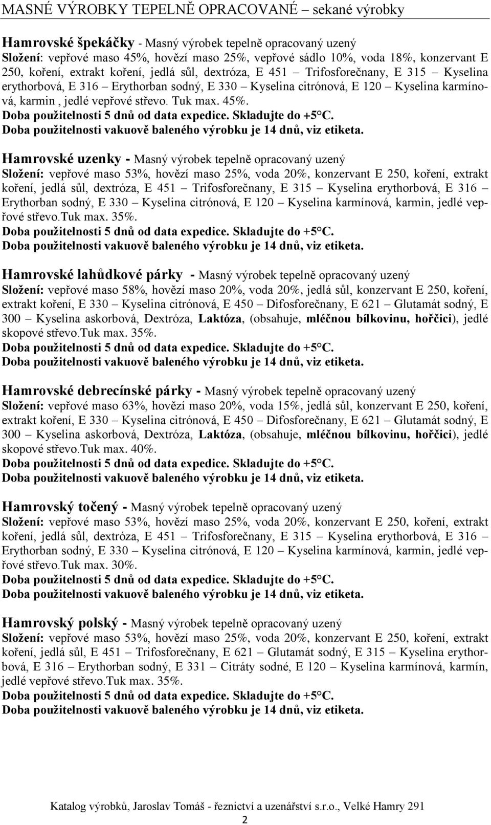 střevo. Tuk max. 45%. Hamrovské uzenky - Masný výrobek tepelně opracovaný uzený Složení: vepřové maso 53%, hovězí maso 25%, voda 20%, konzervant E 250,  střevo.tuk max. 35%.