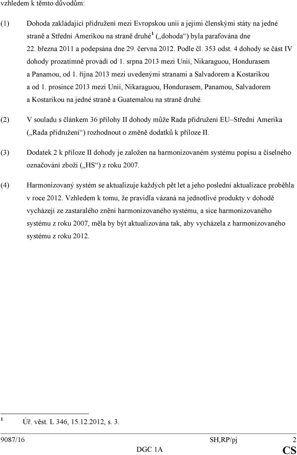 října 2013 mezi uvedenými stranami a Salvadorem a Kostarikou a od 1. prosince 2013 mezi Unií, Nikaraguou, Hondurasem, Panamou, Salvadorem a Kostarikou na jedné straně a Guatemalou na straně druhé.