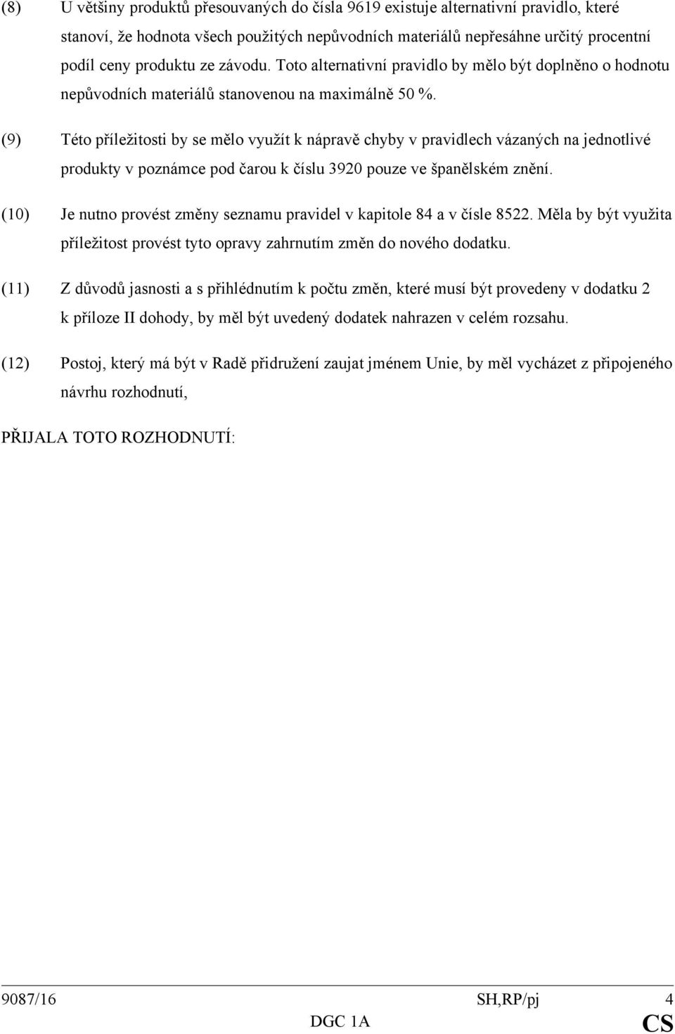 (9) Této příležitosti by se mělo využít k nápravě chyby v pravidlech vázaných na jednotlivé produkty v poznámce pod čarou k číslu 3920 pouze ve španělském znění.
