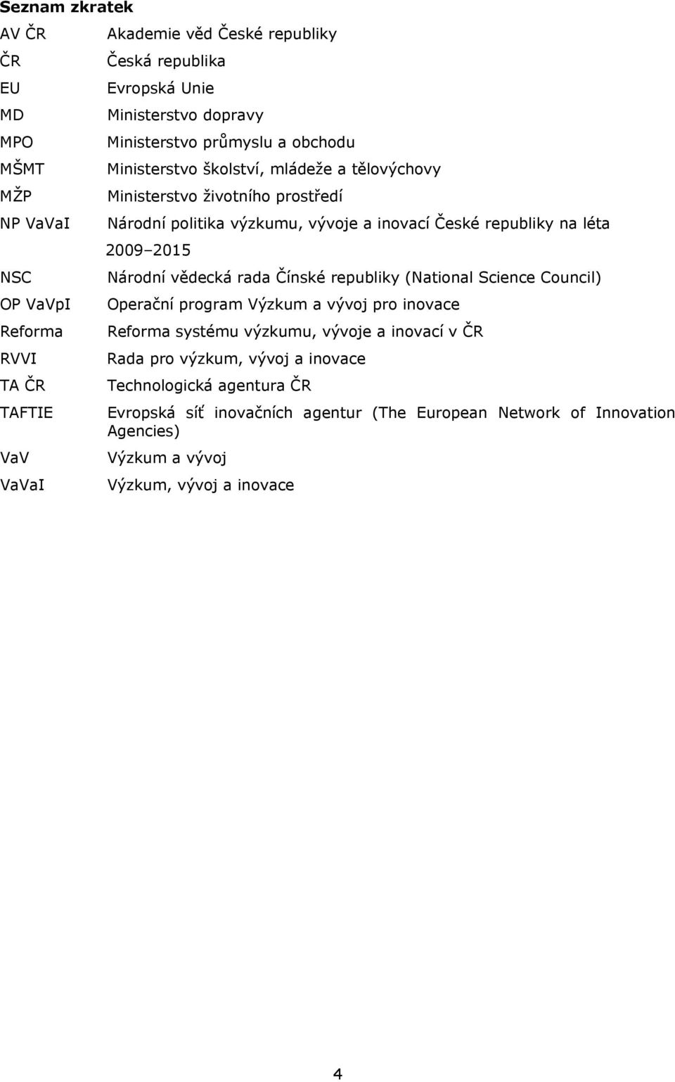 republiky na léta 2009 2015 Národní vědecká rada Čínské republiky (National Science Council) Operační program Výzkum a vývoj pro inovace Reforma systému výzkumu, vývoje a