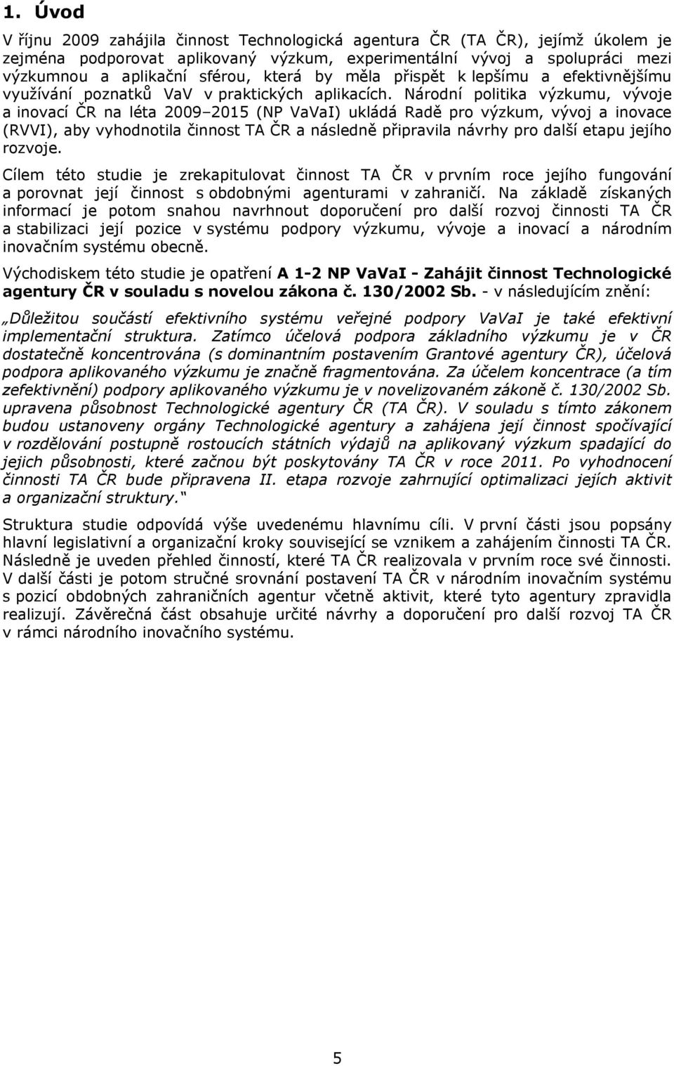 Národní politika výzkumu, vývoje a inovací ČR na léta 2009 2015 (NP VaVaI) ukládá Radě pro výzkum, vývoj a inovace (RVVI), aby vyhodnotila činnost TA ČR a následně připravila návrhy pro další etapu