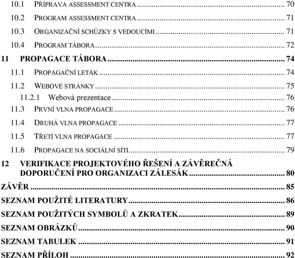 .. 77 11.5 TŘETÍ VLNA PROPAGACE... 77 11.6 PROPAGACE NA SOCIÁLNÍ SÍTI... 79 12 VERIFIKACE PROJEKTOVÉHO ŘEŠENÍ A ZÁVĚREČNÁ DOPORUČENÍ PRO ORGANIZACI ZÁLESÁK.