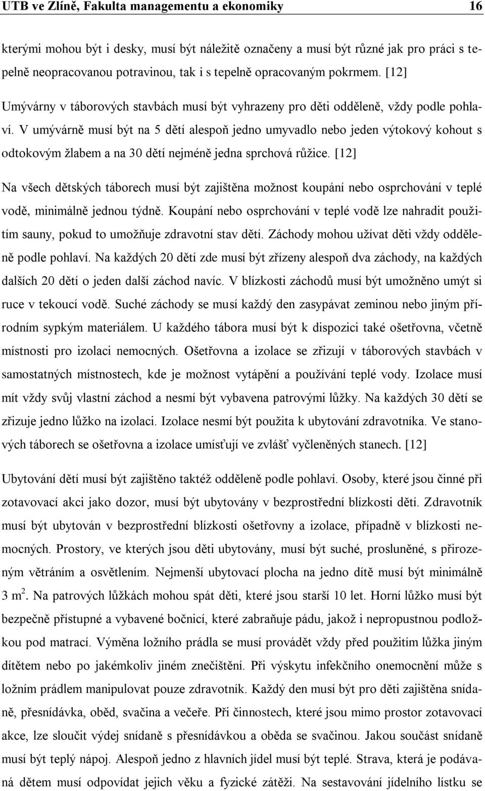 V umývárně musí být na 5 dětí alespoň jedno umyvadlo nebo jeden výtokový kohout s odtokovým ţlabem a na 30 dětí nejméně jedna sprchová růţice.