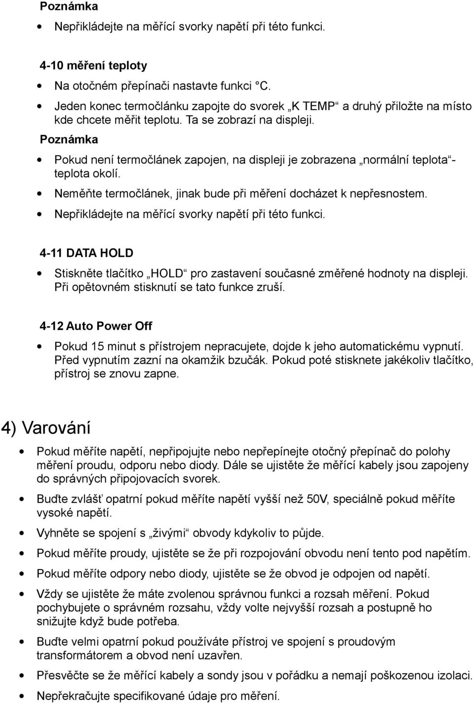 Pokud není termočlánek zapojen, na displeji je zobrazena normální teplota - teplota okolí. Neměňte termočlánek, jinak bude při měření docházet k nepřesnostem.