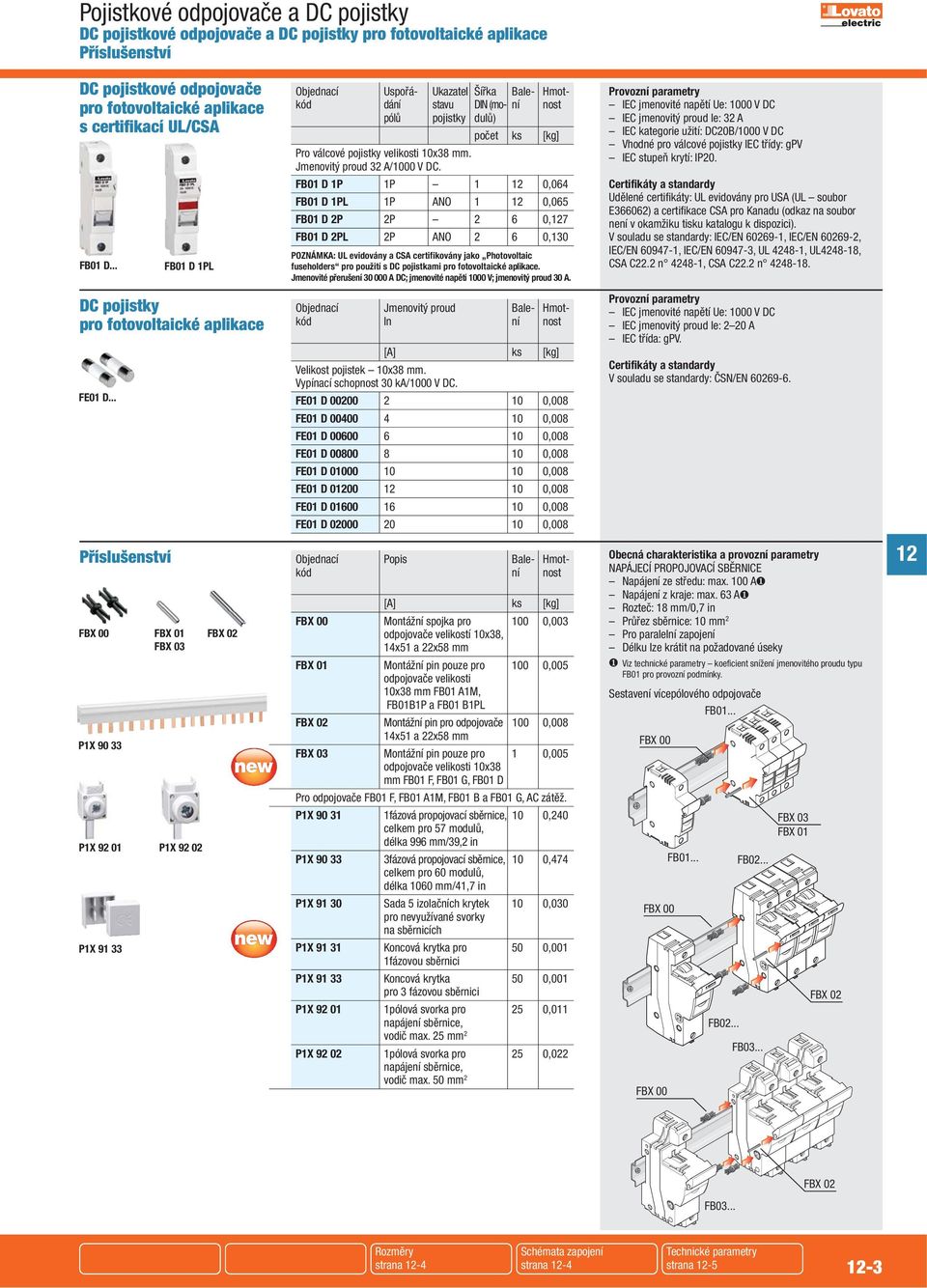 FB01 D 1P 1P 1 12 0,064 FB01 D 1PL 1P ANO 1 12 0,065 FB01 D 2P 2P 2 6 0,127 FB01 D 2PL 2P ANO 2 6 0,130 POZNÁMKA: UL evidovány a CSA certifikovány jako Photovoltaic fuseholders pro použití s DC