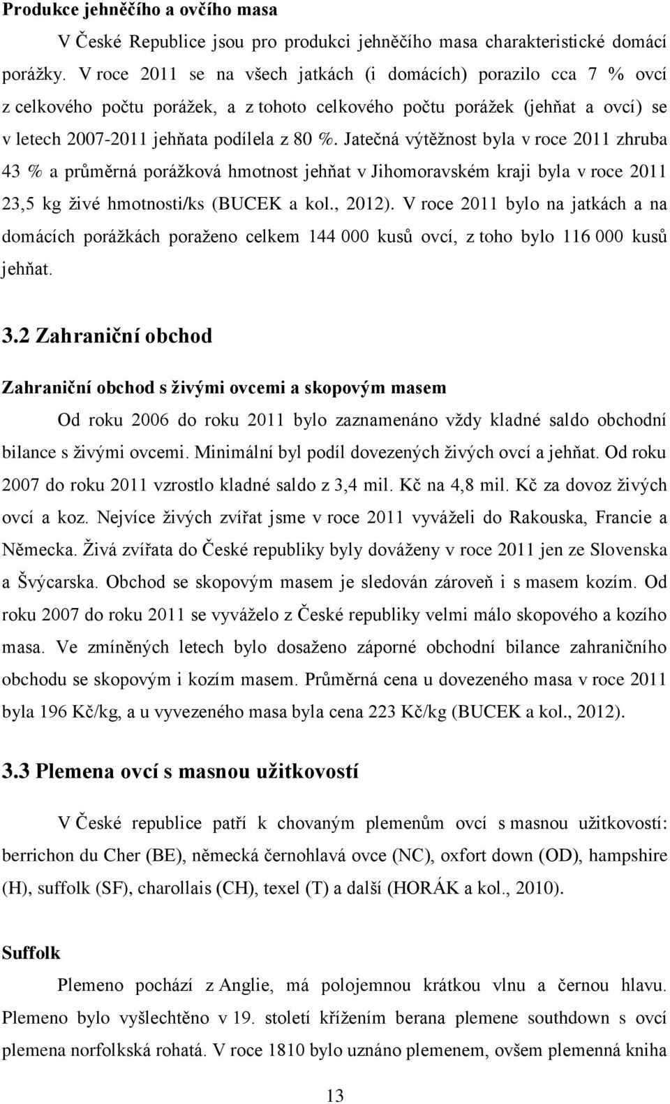 Jatečná výtěžnost byla v roce 2011 zhruba 43 % a průměrná porážková hmotnost jehňat v Jihomoravském kraji byla v roce 2011 23,5 kg živé hmotnosti/ks (BUCEK a kol., 2012).
