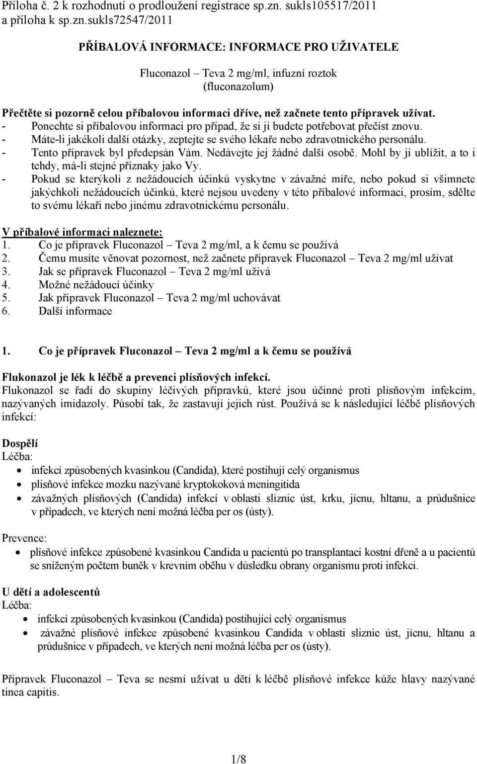 sukls72547/2011 PŘÍBALOVÁ INFORMACE: INFORMACE PRO UŽIVATELE Fluconazol Teva 2 mg/ml, infuzní roztok (fluconazolum) Přečtěte si pozorně celou příbalovou informaci dříve, než začnete tento přípravek