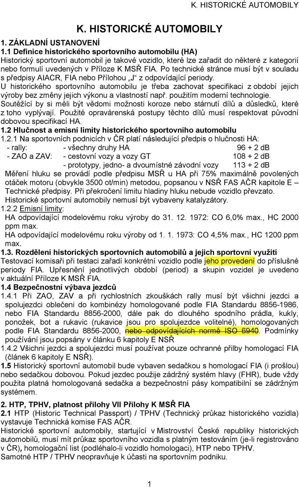 Po technické stránce musí být v souladu s předpisy AIACR, FIA nebo Přílohou J z odpovídající periody.