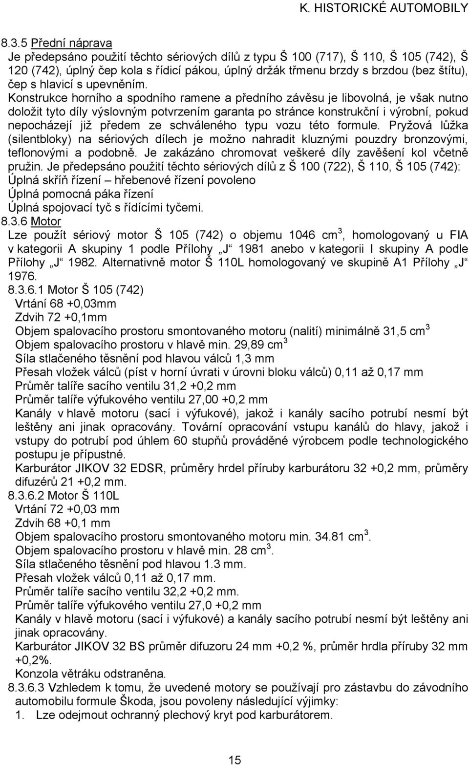 Konstrukce horního a spodního ramene a předního závěsu je libovolná, je však nutno doložit tyto díly výslovným potvrzením garanta po stránce konstrukční i výrobní, pokud nepocházejí již předem ze