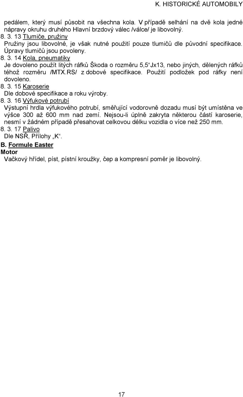 14 Kola, pneumatiky Je dovoleno použít litých ráfků Škoda o rozměru 5,5 Jx13, nebo jiných, dělených ráfků téhož rozměru /MTX.RS/ z dobové specifikace. Použití podložek pod ráfky není dovoleno. 8. 3.