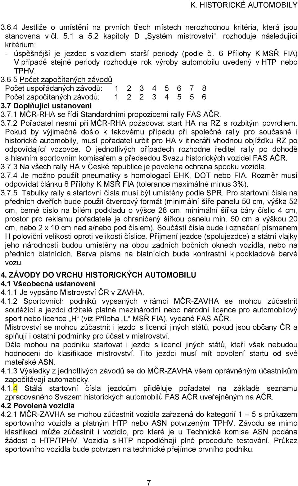 6 Přílohy K MSŘ FIA) V případě stejné periody rozhoduje rok výroby automobilu uvedený v HTP nebo TPHV. 3.6.5 Počet započítaných závodů Počet uspořádaných závodů: 1 2 3 4 5 6 7 8 Počet započítaných závodů: 1 2 2 3 4 5 5 6 3.