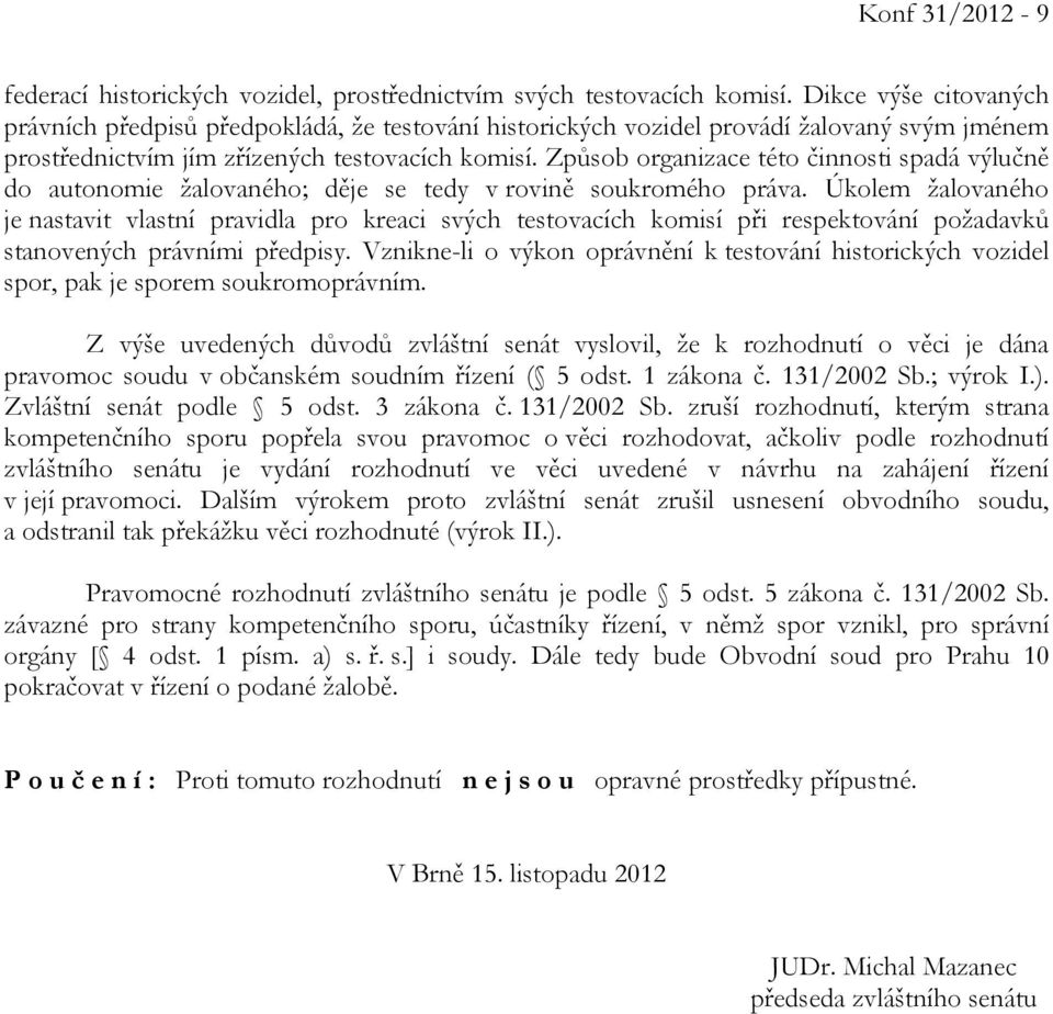 Způsob organizace této činnosti spadá výlučně do autonomie žalovaného; děje se tedy v rovině soukromého práva.