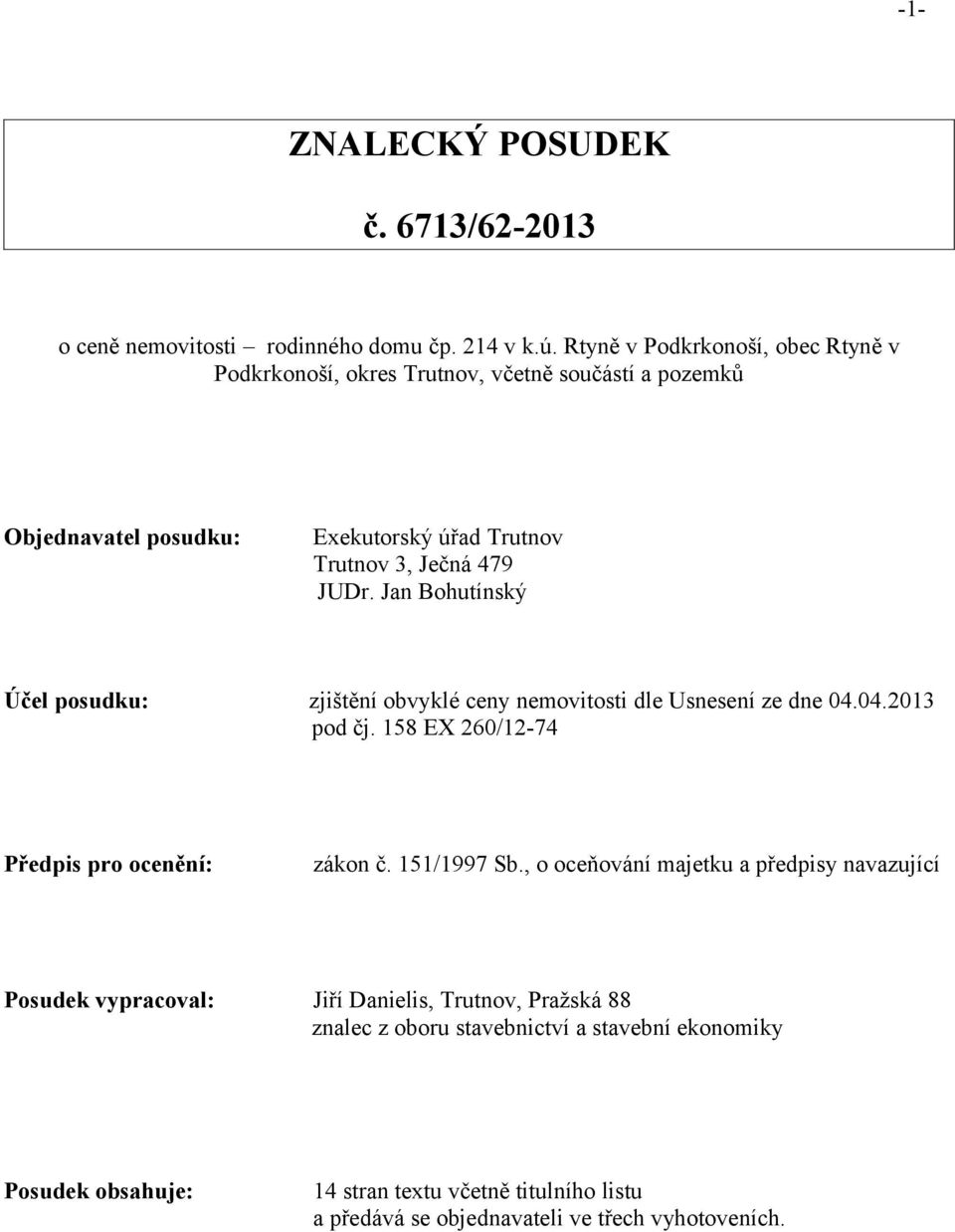Jan Bohutínský Účel posudku: zjištění obvyklé ceny nemovitosti dle Usnesení ze dne 04.04.2013 pod čj. 158 EX 260/12-74 Předpis pro ocenění: zákon č. 151/1997 Sb.