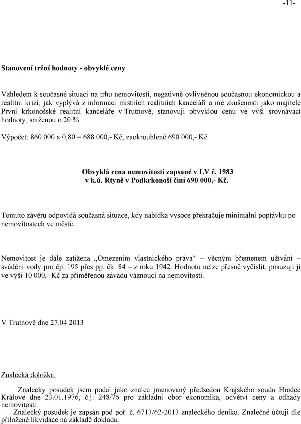 Výpočet: 860 000 x 0,80 = 688 000,- Kč, zaokrouhleně 690 000,- Kč Obvyklá cena nemovitosti zapsané v LV č. 1983 v k.ú. Rtyně v Podkrkonoší činí 690 000,- Kč.