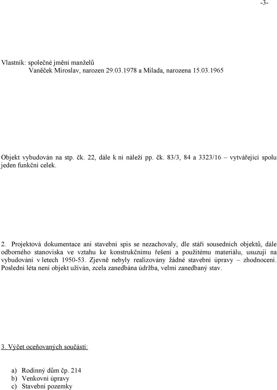 Projektová dokumentace ani stavební spis se nezachovaly, dle stáří sousedních objektů, dále odborného stanoviska ve vztahu ke konstrukčnímu řešení a použitému