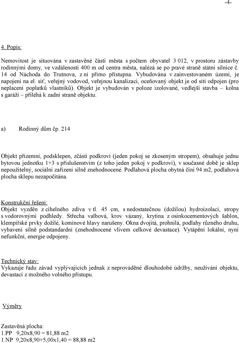 síť, veřejný vodovod, veřejnou kanalizaci, oceňovaný objekt je od sítí odpojen (pro neplacení poplatků vlastníků).