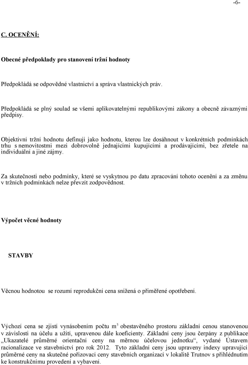 Objektivní tržní hodnotu definuji jako hodnotu, kterou lze dosáhnout v konkrétních podmínkách trhu s nemovitostmi mezi dobrovolně jednajícími kupujícími a prodávajícími, bez zřetele na individuální a