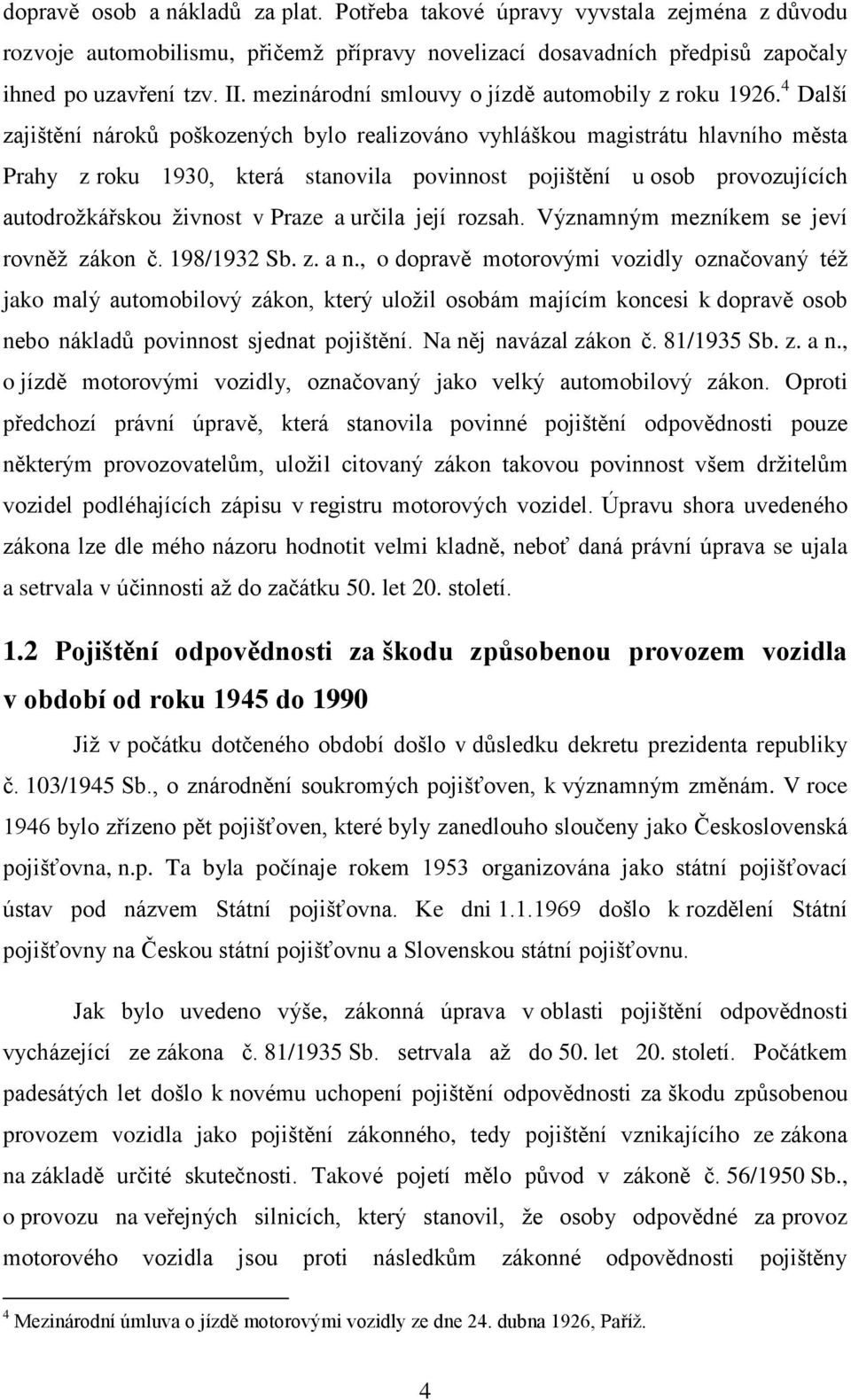 4 Další zajištění nároků poškozených bylo realizováno vyhláškou magistrátu hlavního města Prahy z roku 1930, která stanovila povinnost pojištění u osob provozujících autodrožkářskou živnost v Praze a