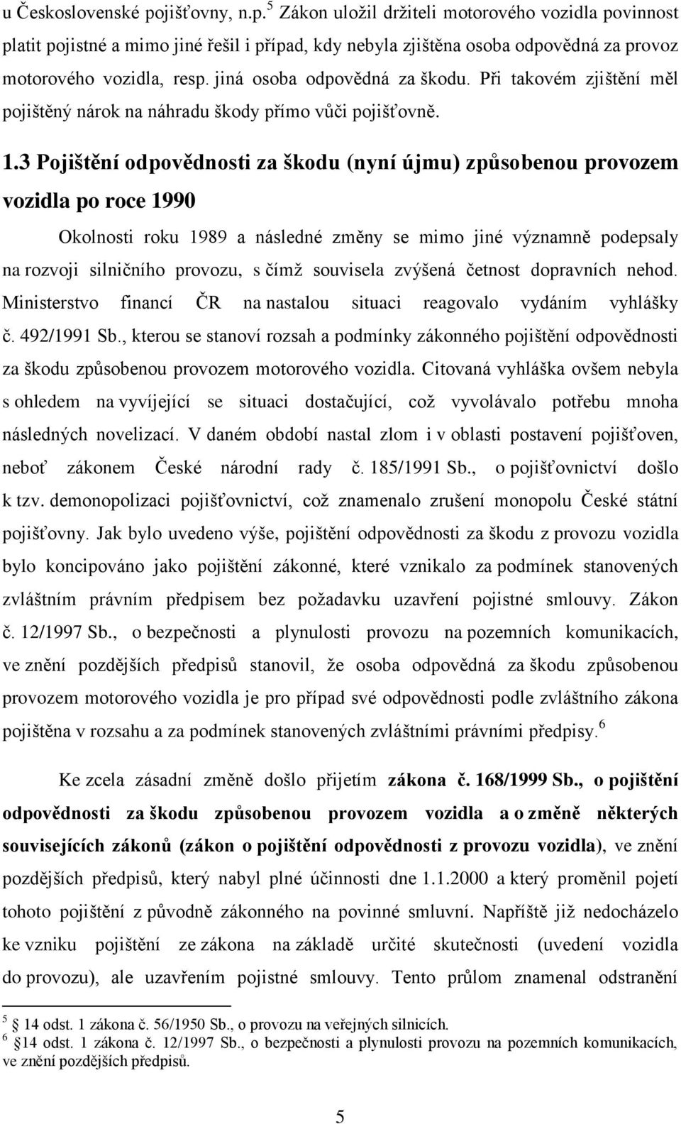 3 Pojištění odpovědnosti za škodu (nyní újmu) způsobenou provozem vozidla po roce 1990 Okolnosti roku 1989 a následné změny se mimo jiné významně podepsaly na rozvoji silničního provozu, s čímž