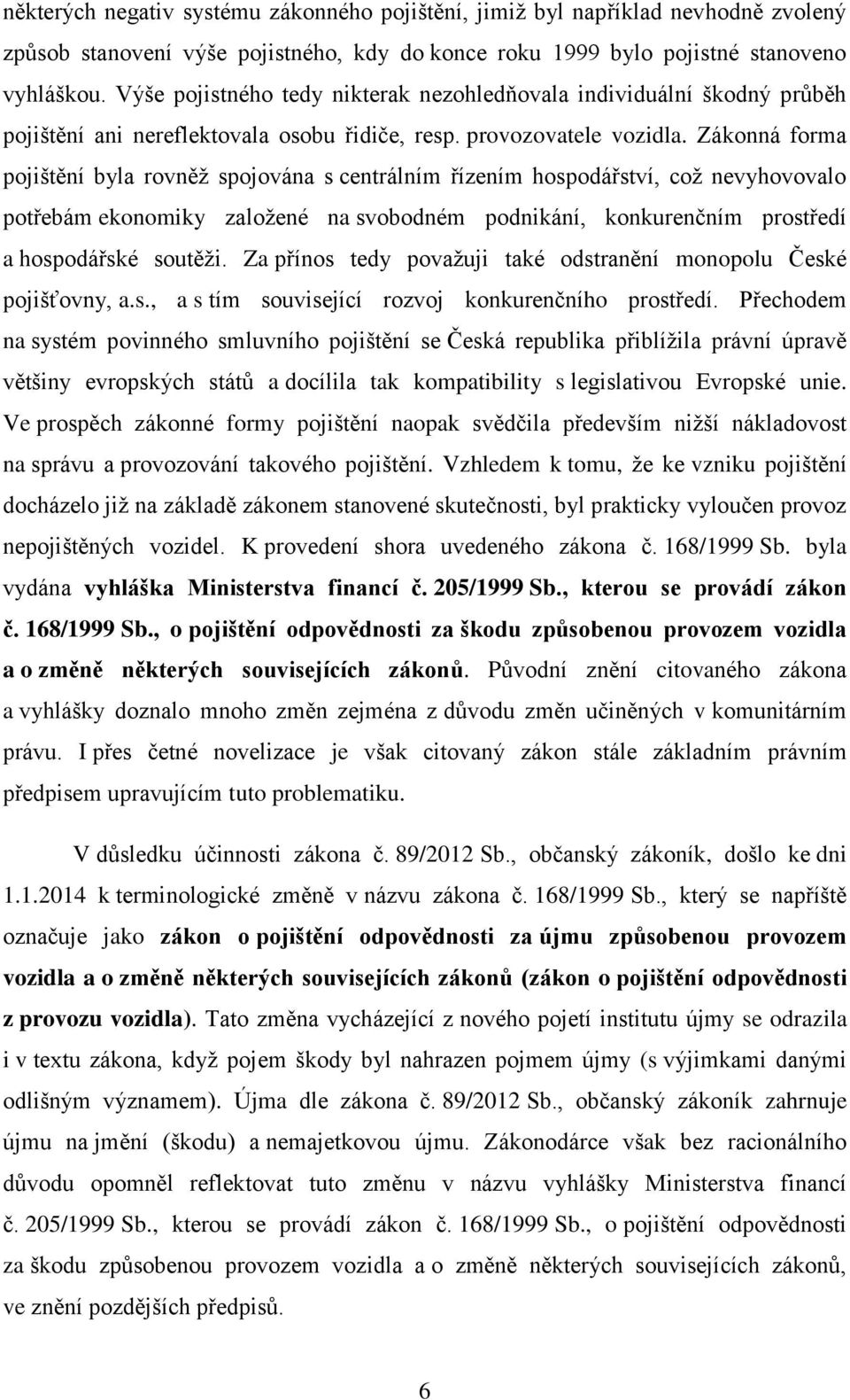Zákonná forma pojištění byla rovněž spojována s centrálním řízením hospodářství, což nevyhovovalo potřebám ekonomiky založené na svobodném podnikání, konkurenčním prostředí a hospodářské soutěži.