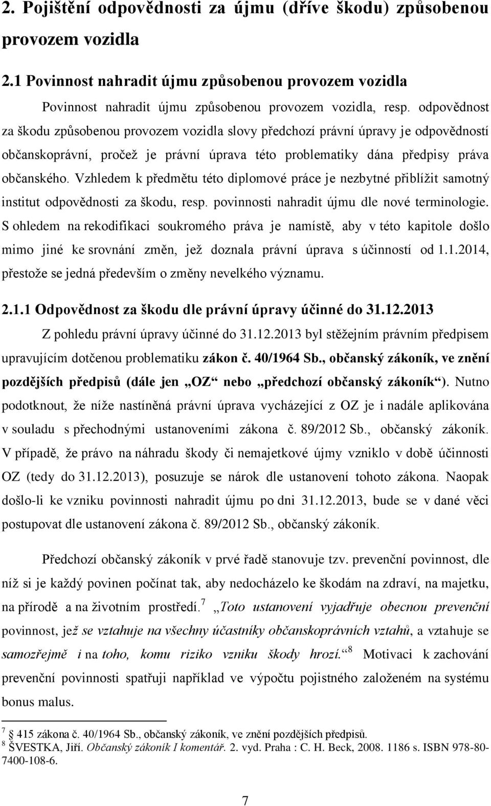Vzhledem k předmětu této diplomové práce je nezbytné přiblížit samotný institut odpovědnosti za škodu, resp. povinnosti nahradit újmu dle nové terminologie.