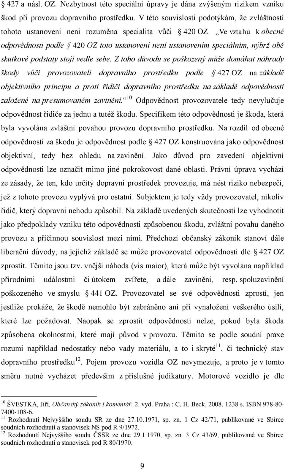 Ve vztahu k obecné odpovědnosti podle 420 OZ toto ustanovení není ustanovením speciálním, nýbrž obě skutkové podstaty stojí vedle sebe.