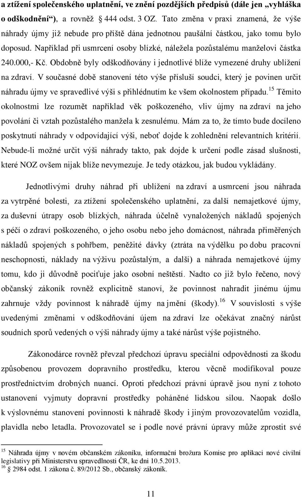 Například při usmrcení osoby blízké, náležela pozůstalému manželovi částka 240.000,- Kč. Obdobně byly odškodňovány i jednotlivé blíže vymezené druhy ublížení na zdraví.