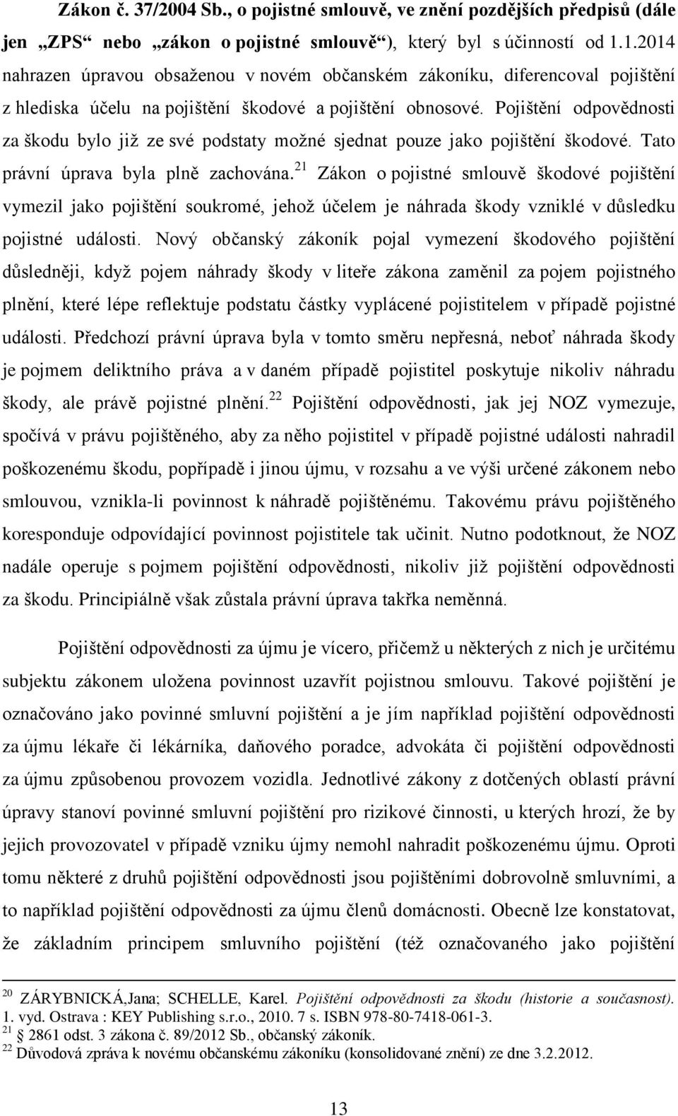 Pojištění odpovědnosti za škodu bylo již ze své podstaty možné sjednat pouze jako pojištění škodové. Tato právní úprava byla plně zachována.