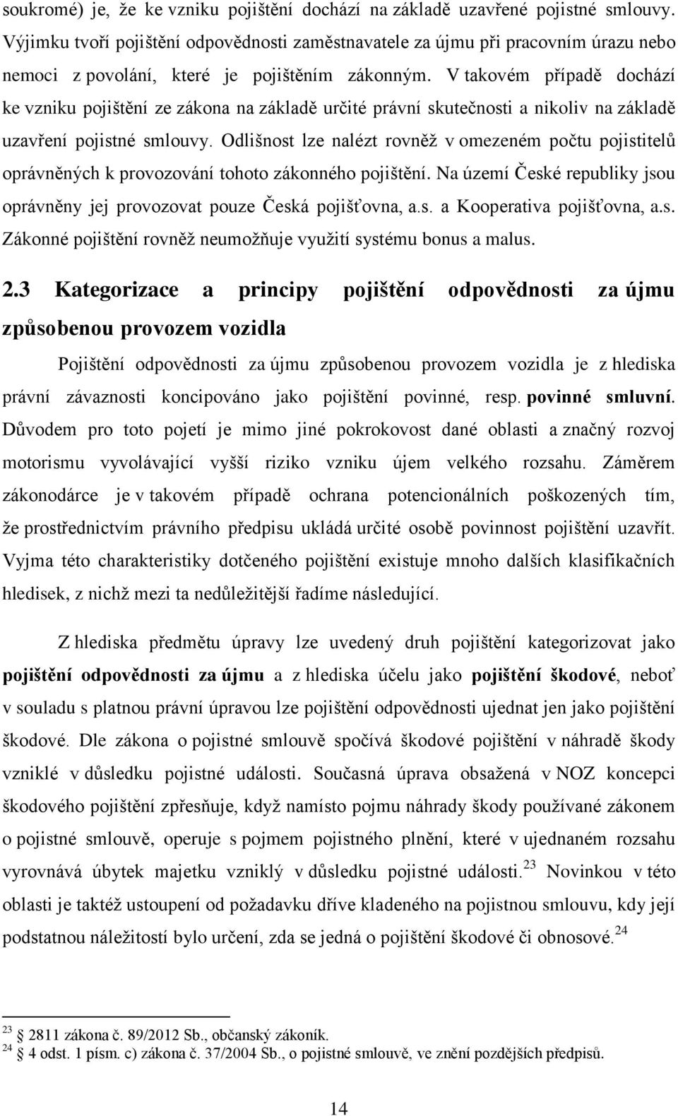 V takovém případě dochází ke vzniku pojištění ze zákona na základě určité právní skutečnosti a nikoliv na základě uzavření pojistné smlouvy.
