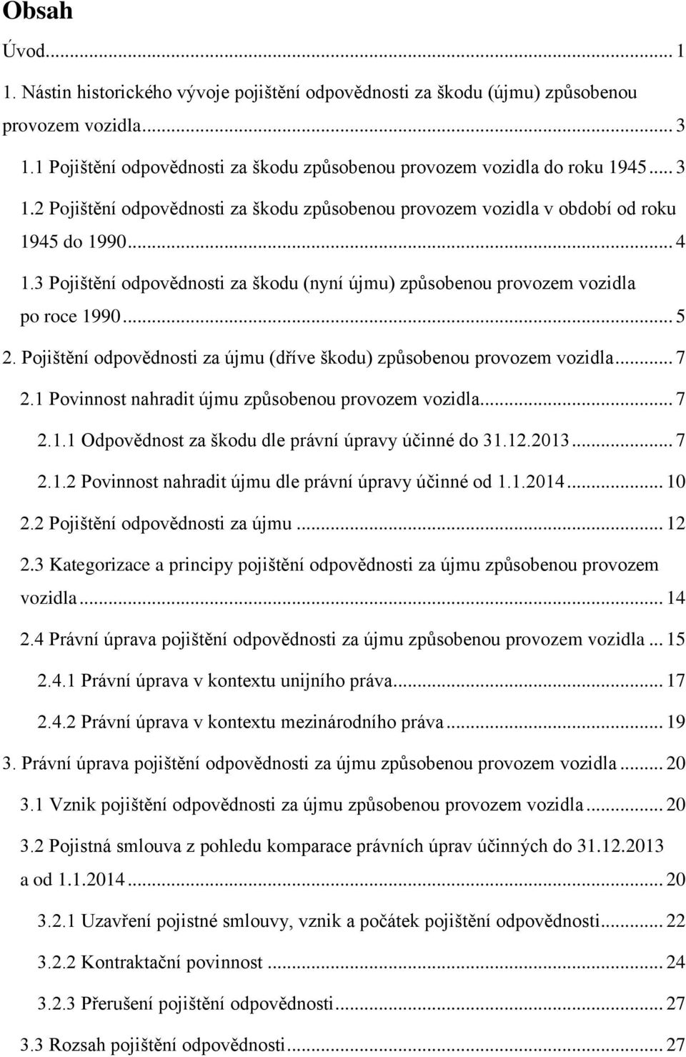 3 Pojištění odpovědnosti za škodu (nyní újmu) způsobenou provozem vozidla po roce 1990... 5 2. Pojištění odpovědnosti za újmu (dříve škodu) způsobenou provozem vozidla... 7 2.