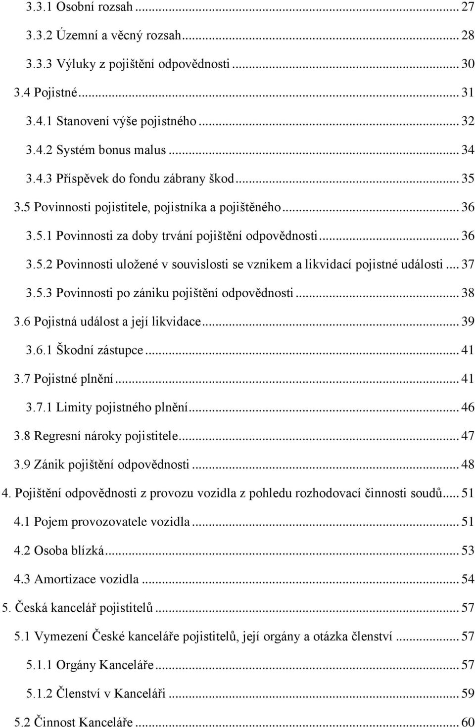 .. 37 3.5.3 Povinnosti po zániku pojištění odpovědnosti... 38 3.6 Pojistná událost a její likvidace... 39 3.6.1 Škodní zástupce... 41 3.7 Pojistné plnění... 41 3.7.1 Limity pojistného plnění... 46 3.
