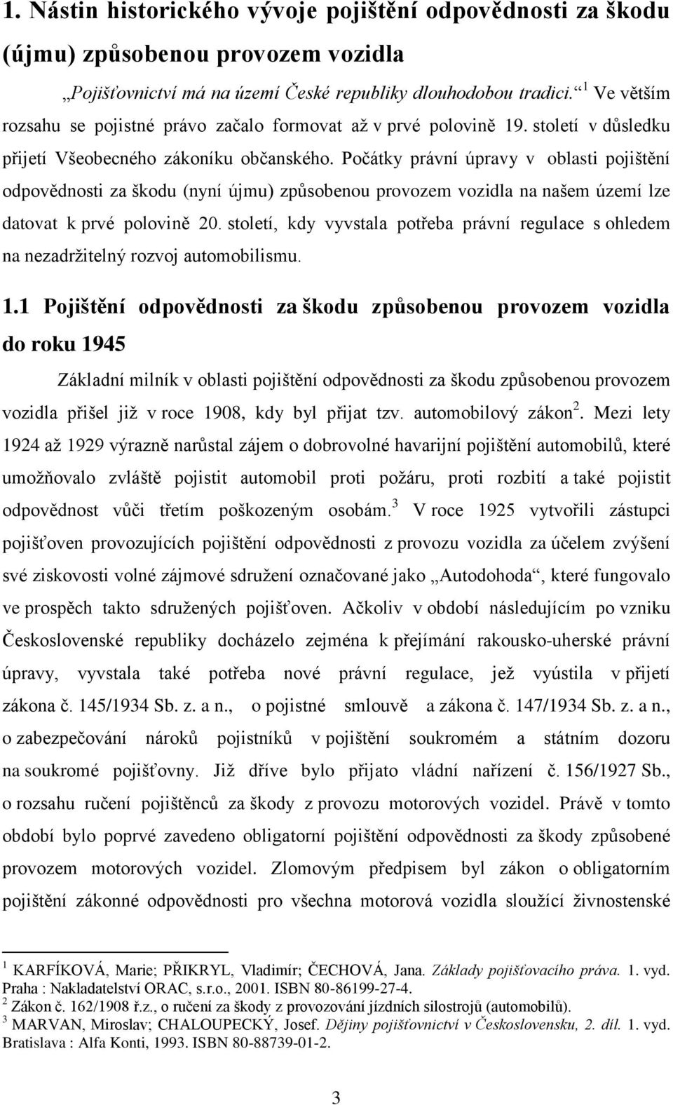 Počátky právní úpravy v oblasti pojištění odpovědnosti za škodu (nyní újmu) způsobenou provozem vozidla na našem území lze datovat k prvé polovině 20.