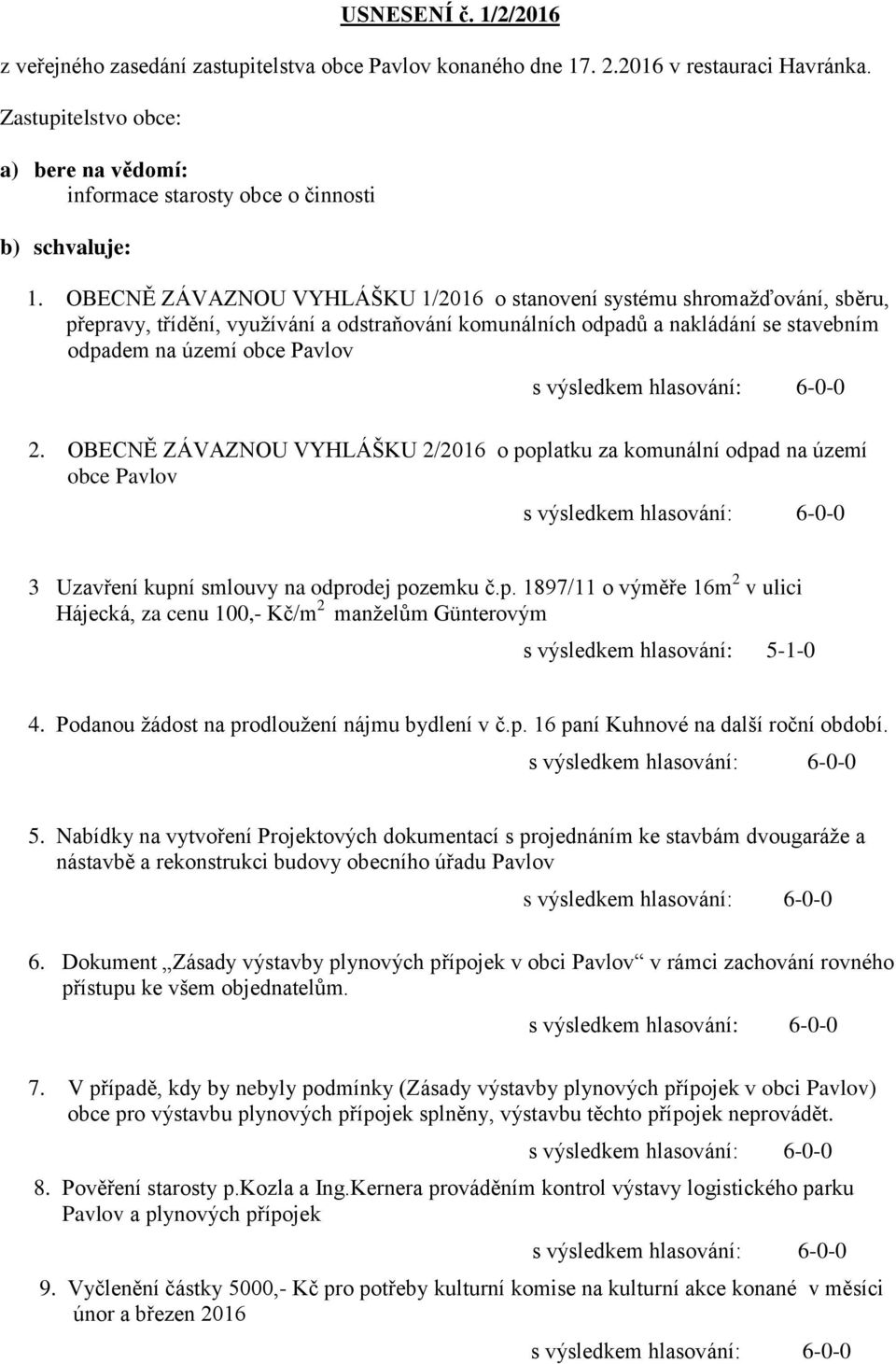 OBECNĚ ZÁVAZNOU VYHLÁŠKU 2/2016 o poplatku za komunální odpad na území obce 3 Uzavření kupní smlouvy na odprodej pozemku č.p. 1897/11 o výměře 16m 2 v ulici Hájecká, za cenu 100,- Kč/m 2 manželům Günterovým s výsledkem hlasování: 5-1-0 4.