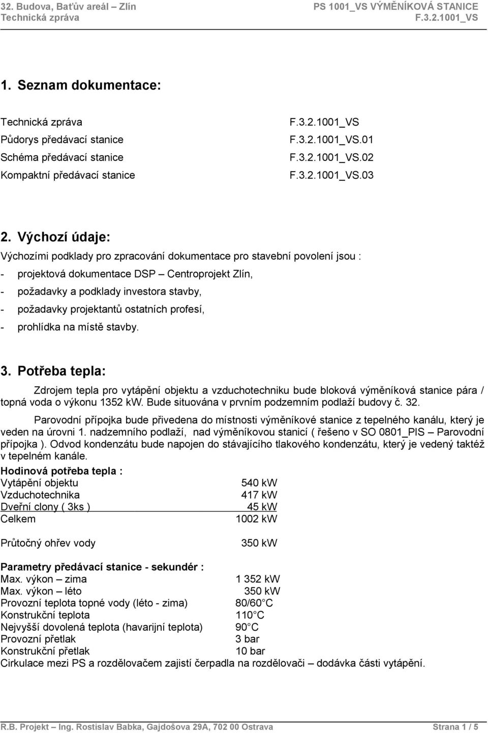 projektantů ostatních profesí, - prohlídka na místě stavby. 3. Potřeba tepla: Zdrojem tepla pro vytápění objektu a vzduchotechniku bude bloková výměníková stanice pára / topná voda o výkonu 1352 kw.