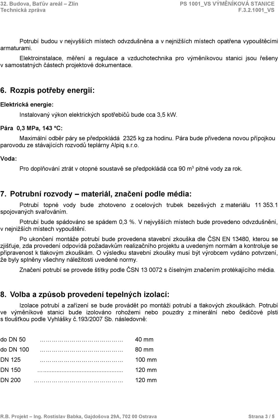 Rozpis potřeby energií: Elektrická energie: Instalovaný výkon elektrických spotřebičů bude cca 3,5 kw. Pára 0,3 MPa, 143 C: Maximální odběr páry se předpokládá 2325 kg za hodinu.
