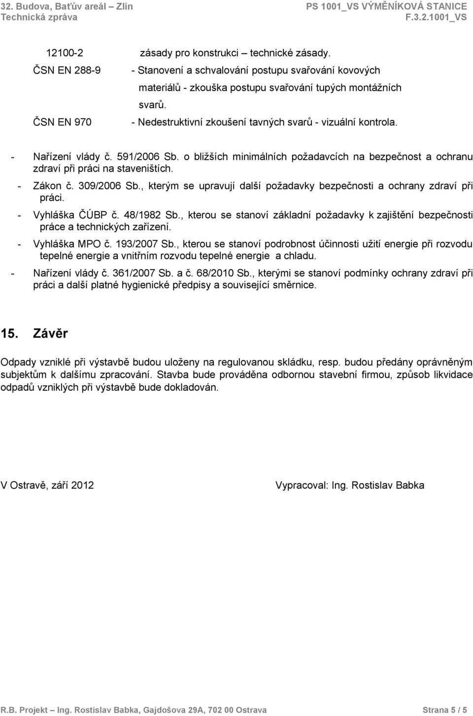 - Zákon č. 309/2006 Sb., kterým se upravují další požadavky bezpečnosti a ochrany zdraví při práci. - Vyhláška ČÚBP č. 48/1982 Sb.