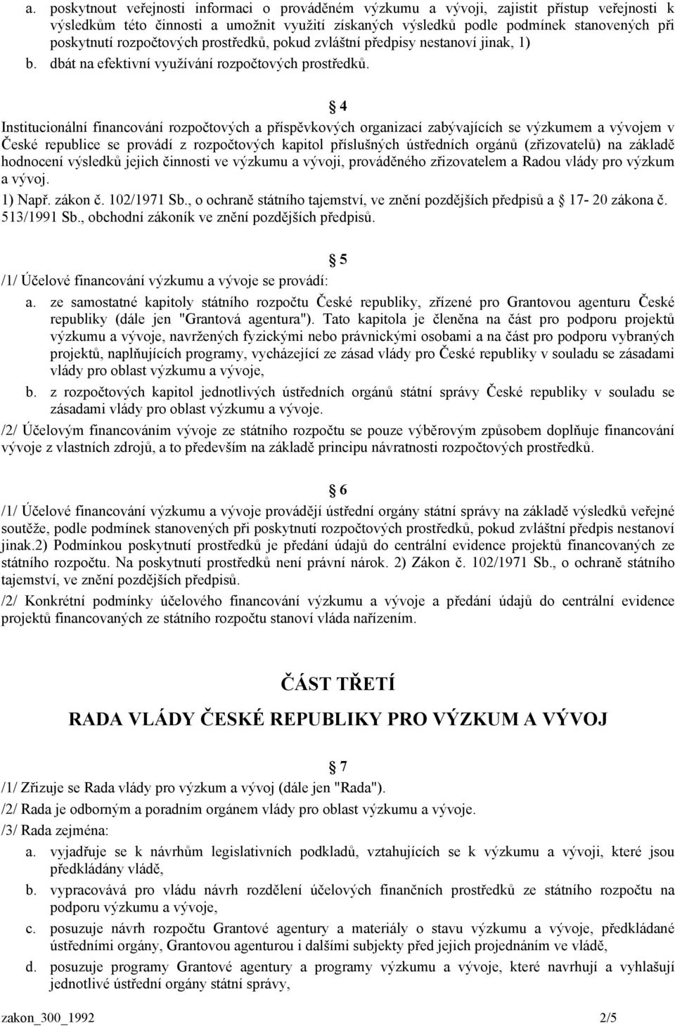 4 Institucionální financování rozpočtových a příspěvkových organizací zabývajících se výzkumem a vývojem v České republice se provádí z rozpočtových kapitol příslušných ústředních orgánů