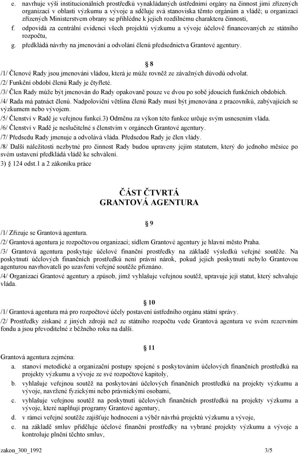 odpovídá za centrální evidenci všech projektů výzkumu a vývoje účelově financovaných ze státního rozpočtu, g. předkládá návrhy na jmenování a odvolání členů předsednictva Grantové agentury.