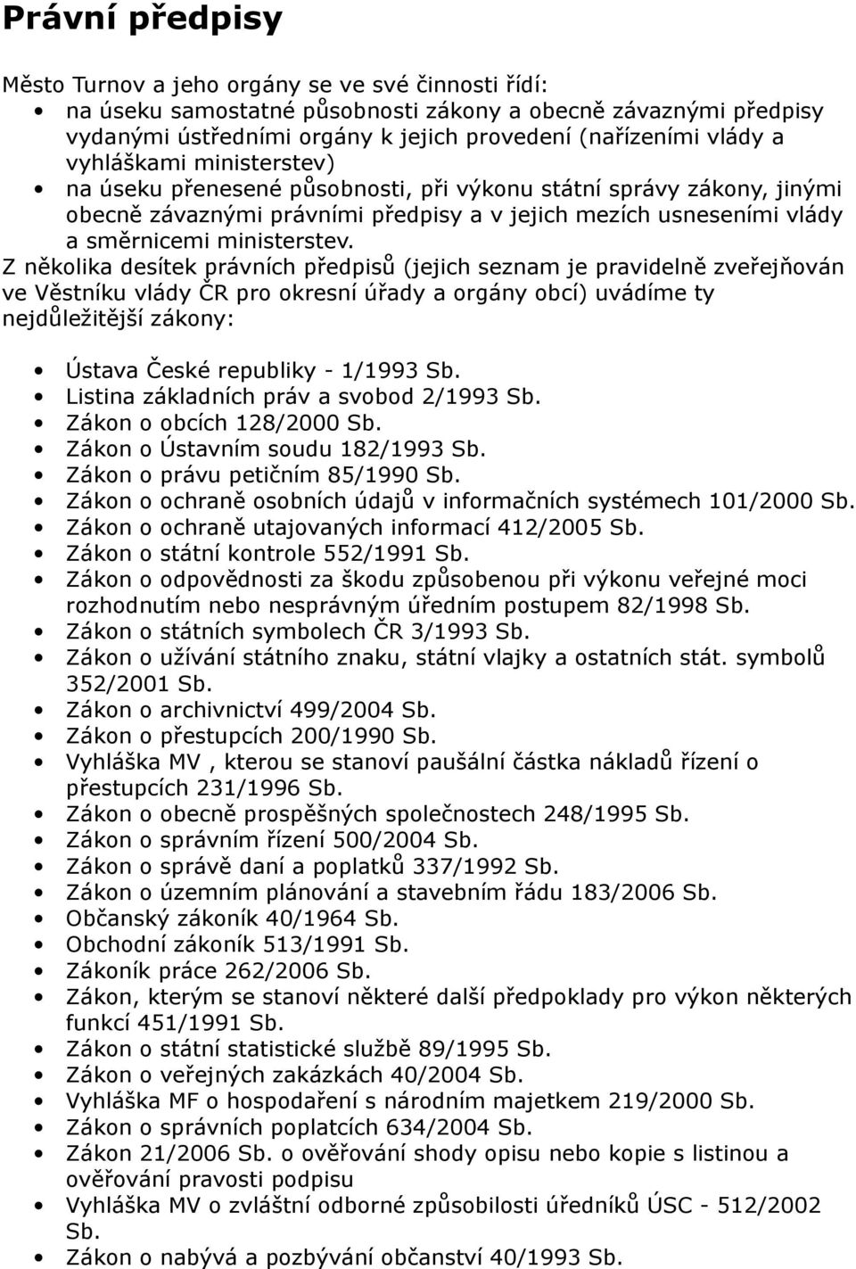 Z několika desítek právních předpisů (jejich seznam je pravidelně zveřejňován ve Věstníku vlády ČR pro okresní úřady a orgány obcí) uvádíme ty nejdůležitější zákony: Ústava České republiky - 1/1993