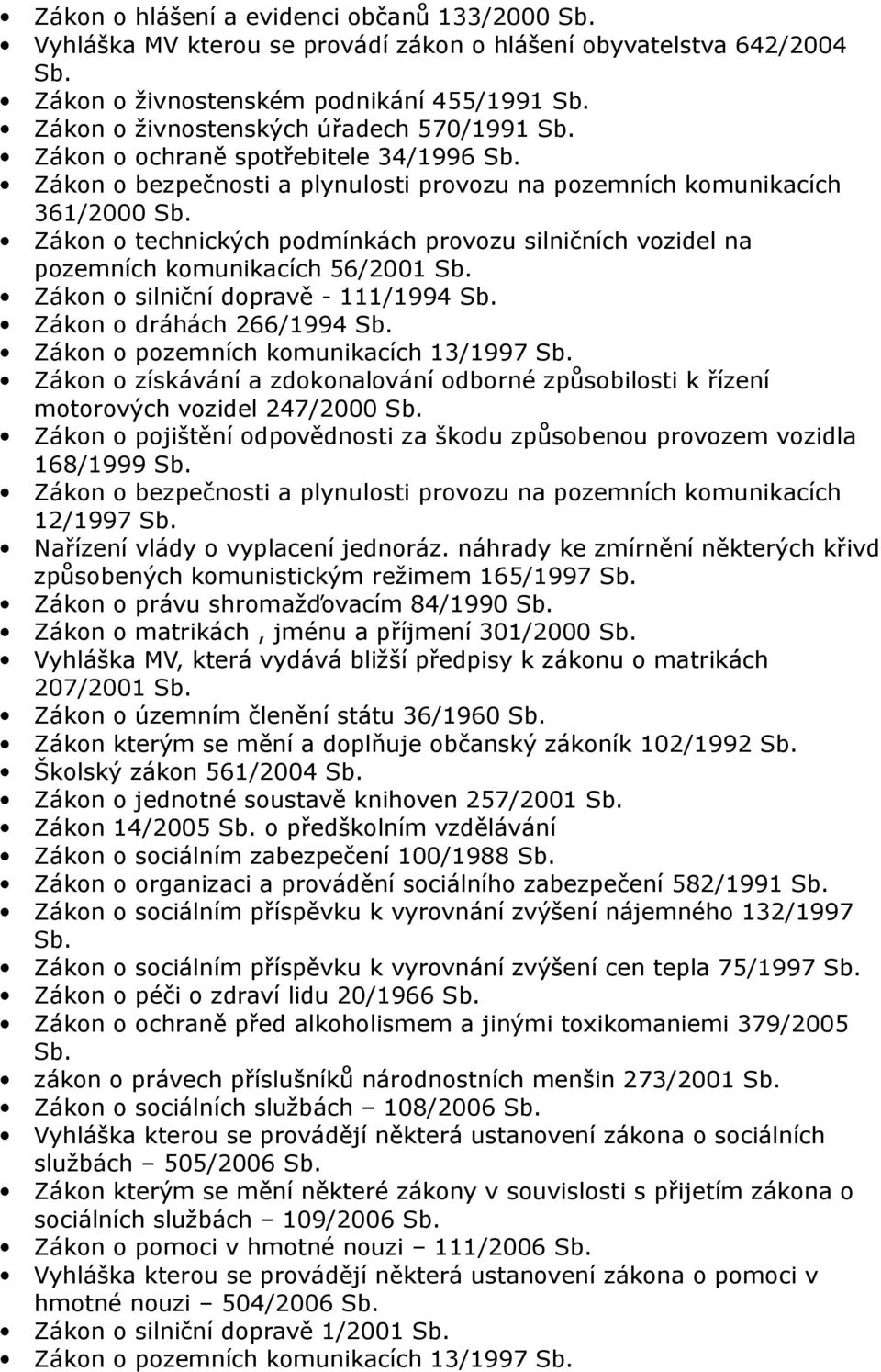 Zákon o silniční dopravě - 111/1994 Zákon o dráhách 266/1994 Zákon o pozemních komunikacích 13/1997 Zákon o získávání a zdokonalování odborné způsobilosti k řízení motorových vozidel 247/2000 Zákon o