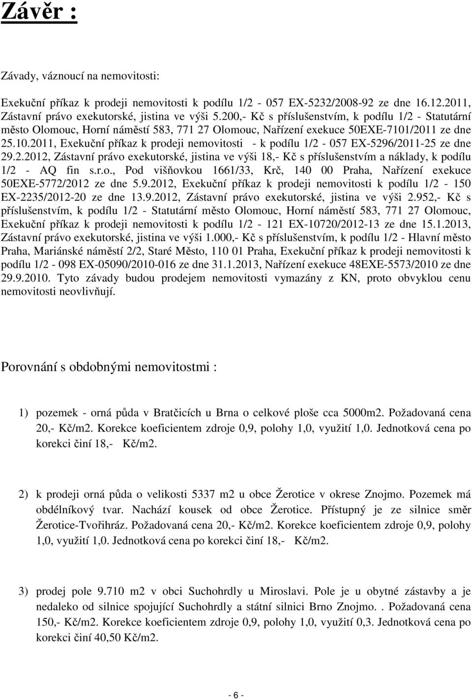 /2011 ze dne 25.10.2011, Exekuční příkaz k prodeji nemovitosti - k podílu 1/2-057 EX-5296/2011-25 ze dne 29.2.2012, Zástavní právo exekutorské, jistina ve výši 18,- Kč s příslušenstvím a náklady, k podílu 1/2 - AQ fin s.