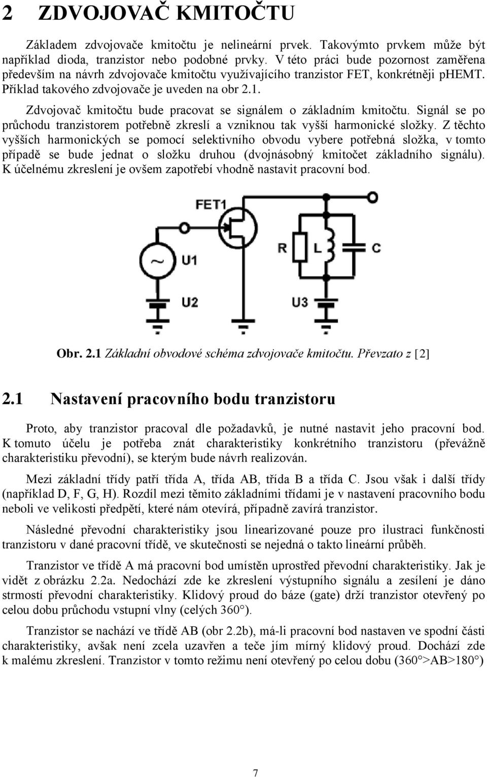 Zdvojovač kmitočtu bude pracovat se signálem o základním kmitočtu. Signál se po průchodu tranzistorem potřebně zkreslí a vzniknou tak vyšší harmonické složky.