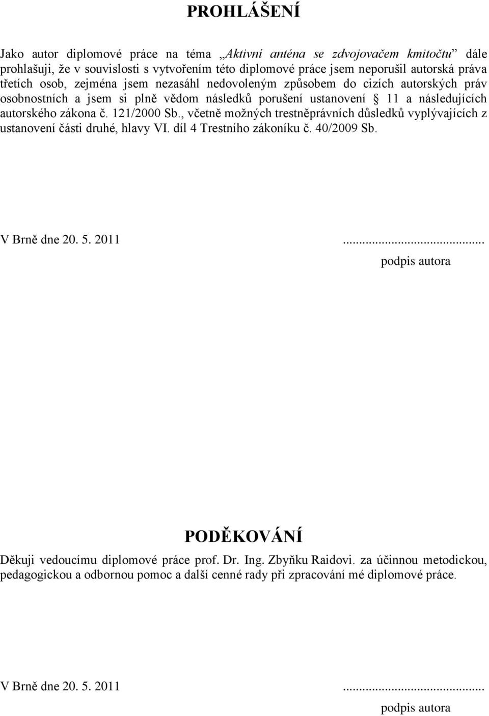 , včetně možných trestněprávních důsledků vyplývajících z ustanovení části druhé, hlavy VI. díl 4 Trestního zákoníku č. 40/2009 Sb. V Brně dne 20. 5. 2011.