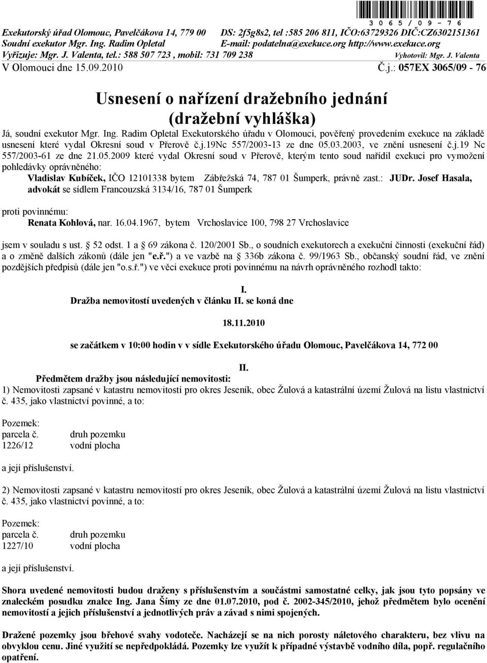 Ing. Radim Opletal Exekutorského úřadu v Olomouci, pověřený provedením exekuce na základě usnesení které vydal Okresní soud v Přerově č.j.19nc 557/2003-13 ze dne 05.03.2003, ve znění usnesení č.j.19 Nc 557/2003-61 ze dne 21.