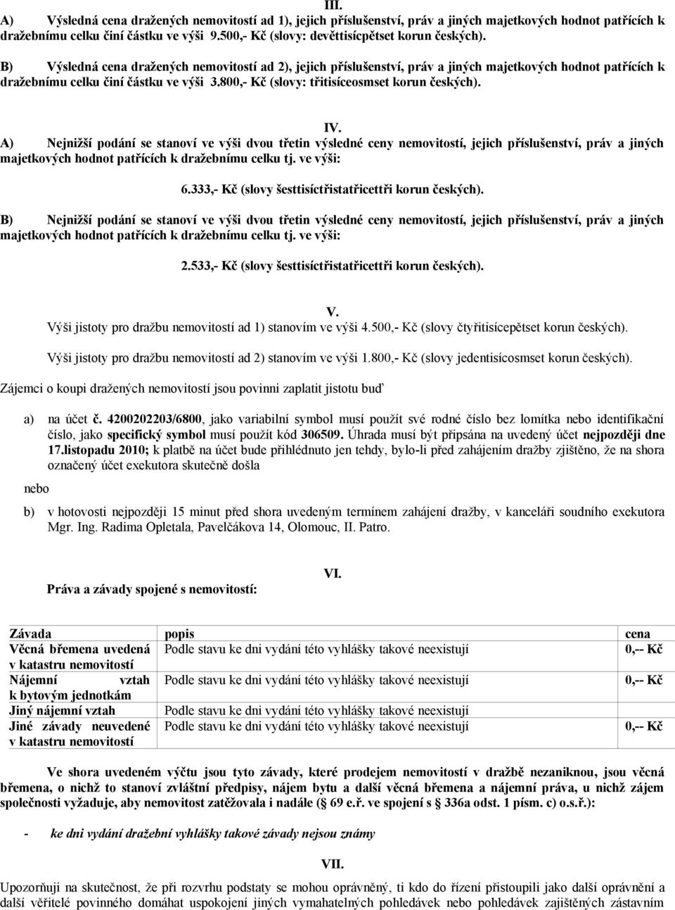 B) Výsledná cena dražených nemovitostí ad 2), jejich příslušenství, práv a jiných majetkových hodnot patřících k dražebnímu celku činí částku ve výši 3.800,- Kč (slovy: třitisíceosmset korun českých).