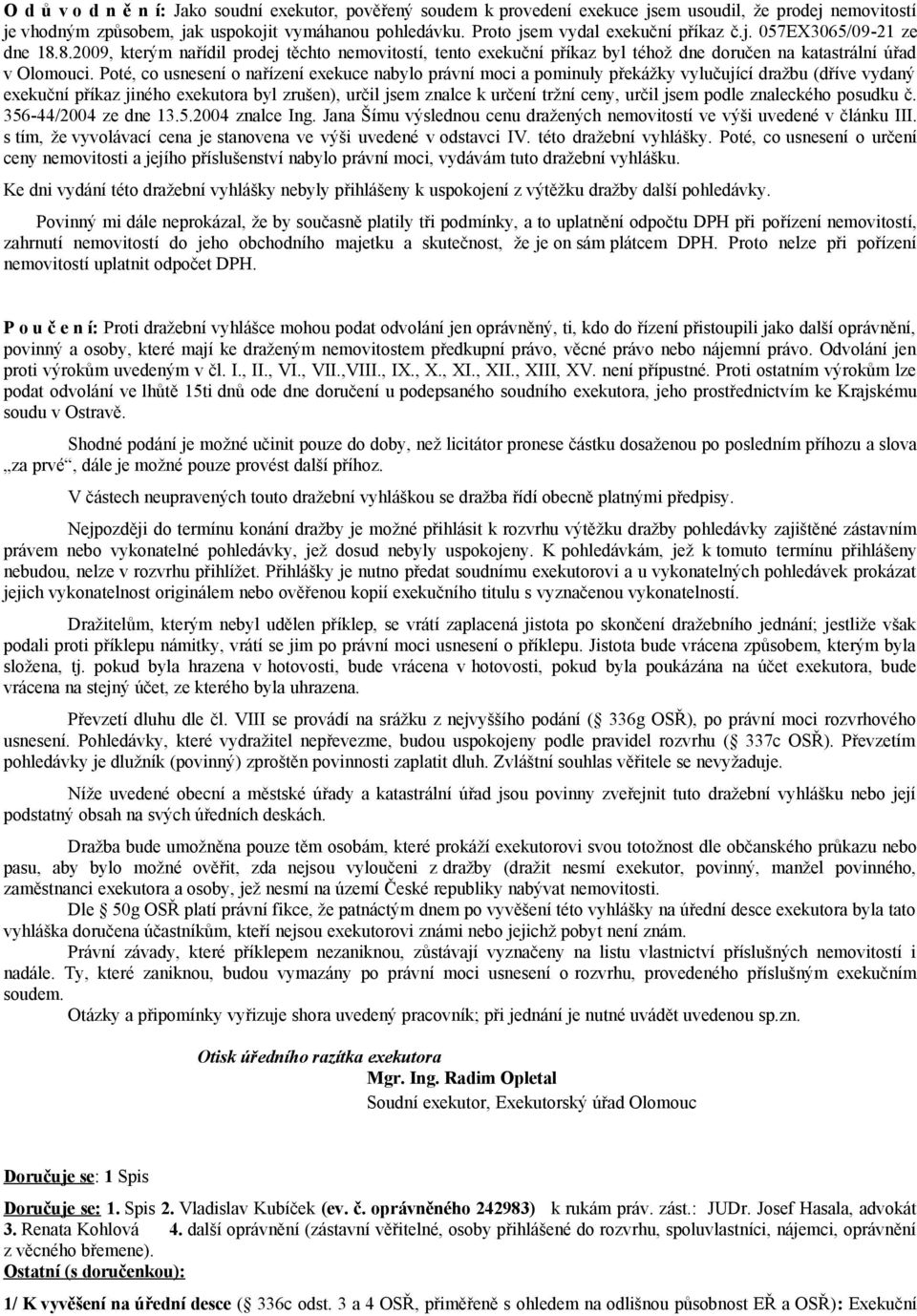 Poté, co usnesení o nařízení exekuce nabylo právní moci a pominuly překážky vylučující dražbu (dříve vydaný exekuční příkaz jiného exekutora byl zrušen), určil jsem znalce k určení tržní ceny, určil