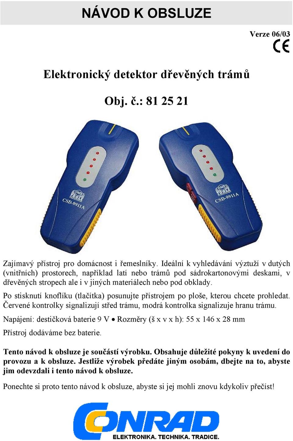 Po stisknutí knoflíku (tlačítka) posunujte přístrojem po ploše, kterou chcete prohledat. Červené kontrolky signalizují střed trámu, modrá kontrolka signalizuje hranu trámu.