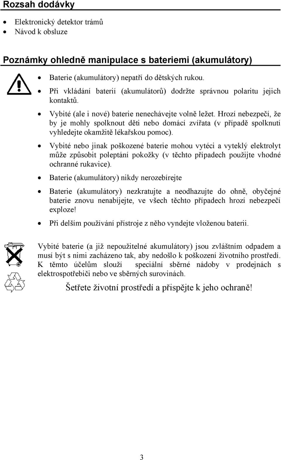 Hrozí nebezpečí, že by je mohly spolknout děti nebo domácí zvířata (v případě spolknutí vyhledejte okamžitě lékařskou pomoc).