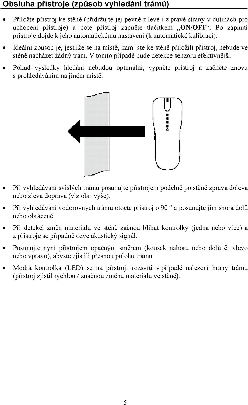 V tomto případě bude detekce senzoru efektivnější. Pokud výsledky hledání nebudou optimální, vypněte přístroj a začněte znovu s prohledáváním na jiném místě.