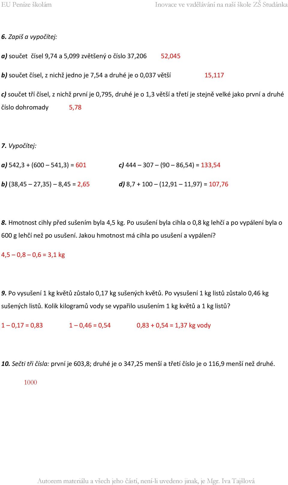 Vypočítej: a) 542,3 + (600 541,3) = 601 c) 444 307 (90 86,54) = 133,54 b) (38,45 27,35) 8,45 = 2,65 d) 8,7 + 100 (12,91 11,97) = 107,76 8. Hmotnost cihly před sušením byla 4,5 kg.
